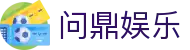 问鼎娱乐官方网站 - 问鼎娱乐APP下载入口